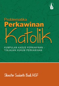 Problematika Perkawinan Katolik : Kumpulan Kasus Perkawinan - Tinjauan Hukum Perkawinan