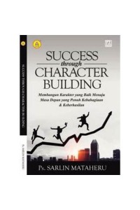 Success throught character building : Membangun karakter yang baik menuju masa depan yang penuh kebahagiaan & keberhasilan