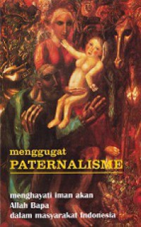 Menggugat Paternalisme : menghayati iman dan Allah Bapa dalam masyarakat Indonesia